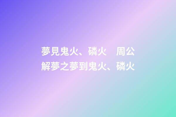 夢見鬼火、磷火　周公解夢之夢到鬼火、磷火